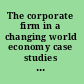 The corporate firm in a changing world economy case studies in the geography of enterprise /