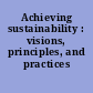 Achieving sustainability : visions, principles, and practices /