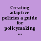 Creating adaptive policies a guide for policymaking in an uncertain world /