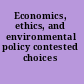 Economics, ethics, and environmental policy contested choices /