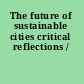 The future of sustainable cities critical reflections /