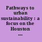 Pathways to urban sustainability : a focus on the Houston Metropolitan region : summary of a workshop /