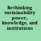Rethinking sustainability power, knowledge, and institutions /