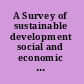 A Survey of sustainable development social and economic dimensions /