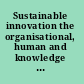 Sustainable innovation the organisational, human and knowledge dimension /