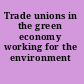 Trade unions in the green economy working for the environment /