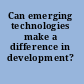 Can emerging technologies make a difference in development?