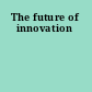 The future of innovation