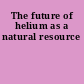 The future of helium as a natural resource