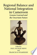 Regional balance and national integration in Cameroon lessons learned and the uncertain future /