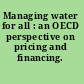 Managing water for all : an OECD perspective on pricing and financing.