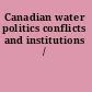 Canadian water politics conflicts and institutions /