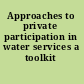 Approaches to private participation in water services a toolkit /