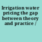 Irrigation water pricing the gap between theory and practice /