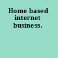 Home based internet business.