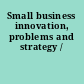 Small business innovation, problems and strategy /