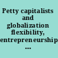 Petty capitalists and globalization flexibility, entrepreneurship, and economic development /