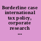 Borderline case international tax policy, corporate research and development, and investment /