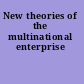 New theories of the multinational enterprise