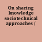 On sharing knowledge sociotechnical approaches /