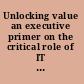 Unlocking value an executive primer on the critical role of IT governance  /