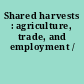 Shared harvests : agriculture, trade, and employment /