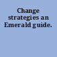 Change strategies an Emerald guide.