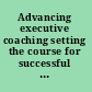 Advancing executive coaching setting the course for successful leadership coaching /