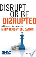 Disrupt or be disrupted a blueprint for change in management education.