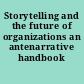 Storytelling and the future of organizations an antenarrative handbook /