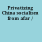 Privatizing China socialism from afar /