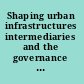 Shaping urban infrastructures intermediaries and the governance of socio-technical networks /