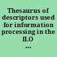 Thesaurus of descriptors used for information processing in the ILO Library = Thesaurus des descripteurs utilisés pour le traitement de l'information a la bibliothèque du BIT = Tesauro de los descriptores empleados para el tratamiento de la información en la biblioteca de la OIT /