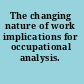 The changing nature of work implications for occupational analysis.