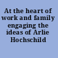 At the heart of work and family engaging the ideas of Arlie Hochschild /