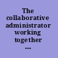 The collaborative administrator working together as a professional learning community /