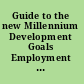 Guide to the new Millennium Development Goals Employment indicators : including the full decent work indicator set /