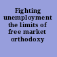 Fighting unemployment the limits of free market orthodoxy /