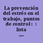 La prevención del estrés en el trabajo, puntos de control :  : lista de puntos de comprobación : mejoras prácticas para la prevención del estrés en el lugar de trabajo /