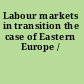 Labour markets in transition the case of Eastern Europe /