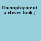 Unemployment a closer look /