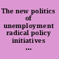 The new politics of unemployment radical policy initiatives in Western Europe /