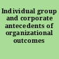 Individual group and corporate antecedents of organizational outcomes