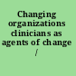 Changing organizations clinicians as agents of change /