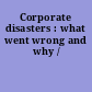 Corporate disasters : what went wrong and why /