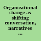 Organizational change as shifting conversation, narratives and stories