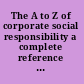 The A to Z of corporate social responsibility a complete reference guide to concepts, codes and organisations /