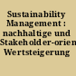 Sustainability Management : nachhaltige und Stakeholder-orientierte Wertsteigerung /