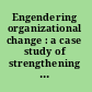 Engendering organizational change : a case study of strengthening gender equity and organizational effectiveness through transforming work culture and practices /