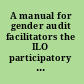 A manual for gender audit facilitators the ILO participatory gender audit methodology.